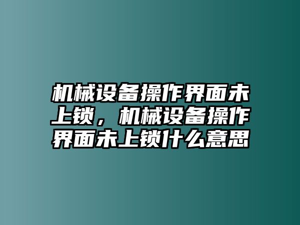 機(jī)械設(shè)備操作界面未上鎖，機(jī)械設(shè)備操作界面未上鎖什么意思