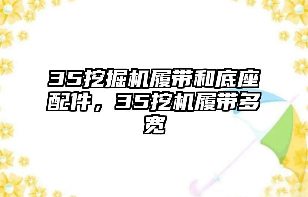 35挖掘機(jī)履帶和底座配件，35挖機(jī)履帶多寬