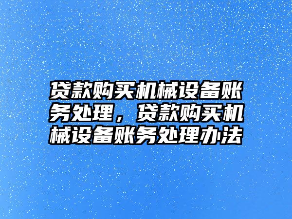 貸款購買機械設備賬務處理，貸款購買機械設備賬務處理辦法