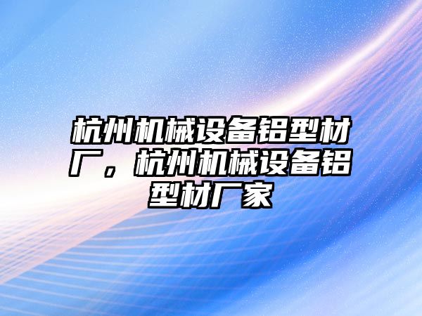 杭州機(jī)械設(shè)備鋁型材廠，杭州機(jī)械設(shè)備鋁型材廠家