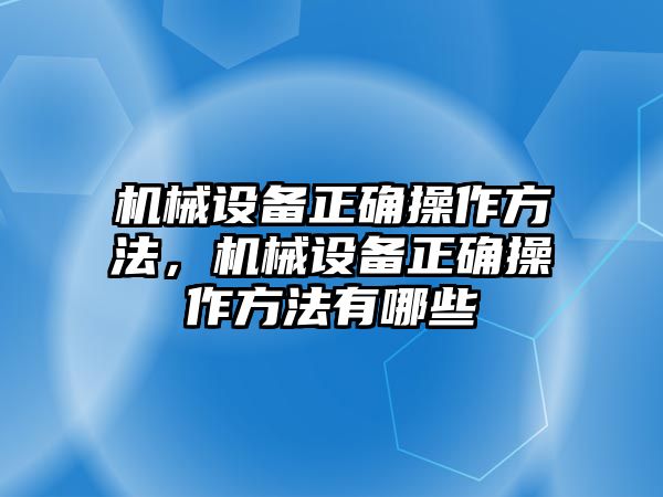 機(jī)械設(shè)備正確操作方法，機(jī)械設(shè)備正確操作方法有哪些