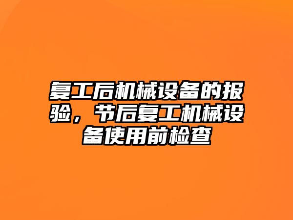 復(fù)工后機械設(shè)備的報驗，節(jié)后復(fù)工機械設(shè)備使用前檢查