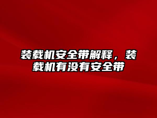 裝載機安全帶解釋，裝載機有沒有安全帶