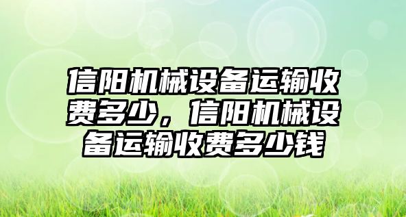 信陽機(jī)械設(shè)備運(yùn)輸收費(fèi)多少，信陽機(jī)械設(shè)備運(yùn)輸收費(fèi)多少錢