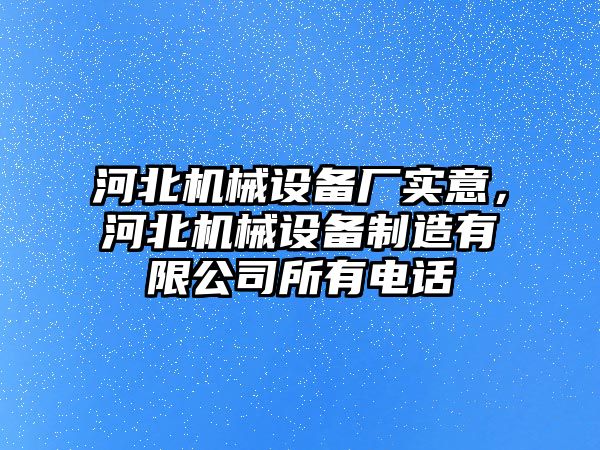 河北機械設備廠實意，河北機械設備制造有限公司所有電話