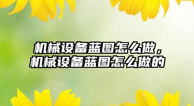 機械設(shè)備藍圖怎么做，機械設(shè)備藍圖怎么做的