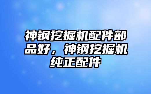 神鋼挖掘機(jī)配件部品好，神鋼挖掘機(jī)純正配件