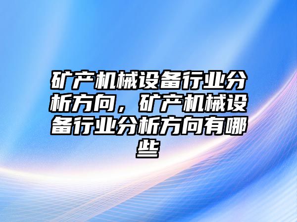 礦產(chǎn)機械設(shè)備行業(yè)分析方向，礦產(chǎn)機械設(shè)備行業(yè)分析方向有哪些