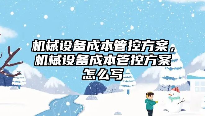 機械設備成本管控方案，機械設備成本管控方案怎么寫