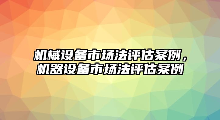 機械設備市場法評估案例，機器設備市場法評估案例