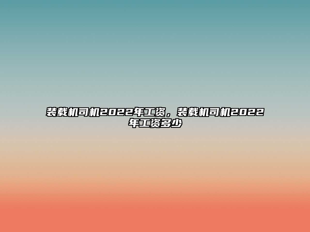 裝載機(jī)司機(jī)2022年工資，裝載機(jī)司機(jī)2022年工資多少