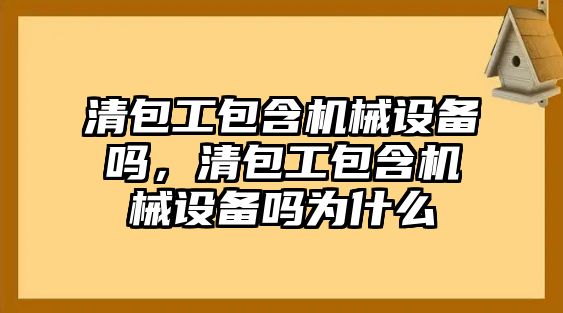 清包工包含機(jī)械設(shè)備嗎，清包工包含機(jī)械設(shè)備嗎為什么