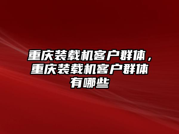 重慶裝載機客戶群體，重慶裝載機客戶群體有哪些