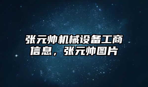 張元帥機械設(shè)備工商信息，張元帥圖片