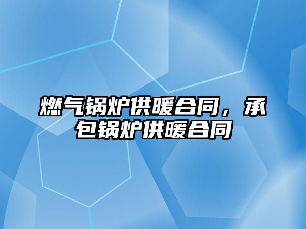 燃?xì)忮仩t供暖合同，承包鍋爐供暖合同