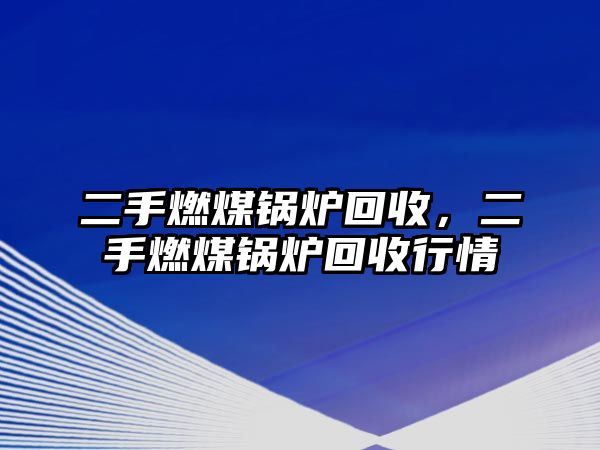 二手燃煤鍋爐回收，二手燃煤鍋爐回收行情