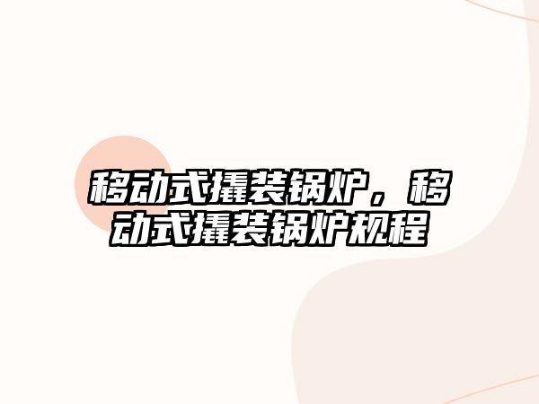 移動式撬裝鍋爐，移動式撬裝鍋爐規(guī)程