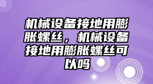 機(jī)械設(shè)備接地用膨脹螺絲，機(jī)械設(shè)備接地用膨脹螺絲可以嗎