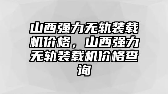 山西強力無軌裝載機價格，山西強力無軌裝載機價格查詢