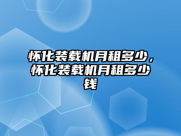 懷化裝載機(jī)月租多少，懷化裝載機(jī)月租多少錢