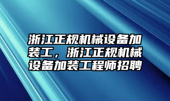 浙江正規(guī)機械設備加裝工，浙江正規(guī)機械設備加裝工程師招聘