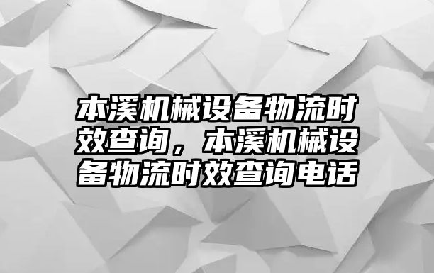 本溪機(jī)械設(shè)備物流時(shí)效查詢(xún)，本溪機(jī)械設(shè)備物流時(shí)效查詢(xún)電話