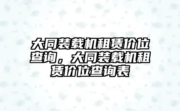 大同裝載機(jī)租賃價(jià)位查詢(xún)，大同裝載機(jī)租賃價(jià)位查詢(xún)表