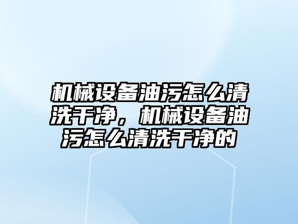 機械設(shè)備油污怎么清洗干凈，機械設(shè)備油污怎么清洗干凈的