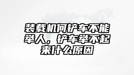 裝載機(jī)何鏟車不能舉人，鏟車舉不起來什么原因