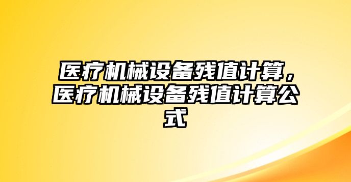 醫(yī)療機械設備殘值計算，醫(yī)療機械設備殘值計算公式