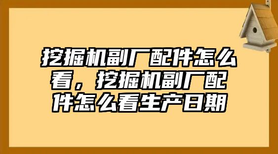 挖掘機副廠配件怎么看，挖掘機副廠配件怎么看生產(chǎn)日期