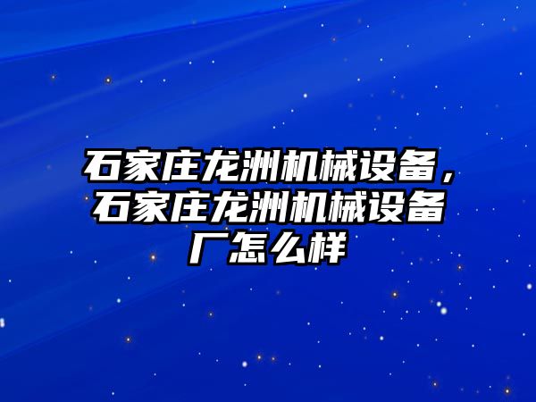 石家莊龍洲機械設備，石家莊龍洲機械設備廠怎么樣