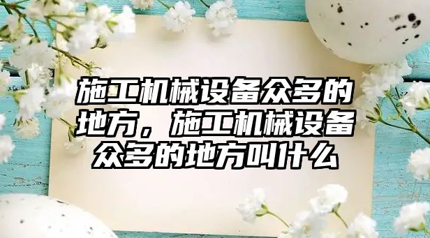 施工機械設備眾多的地方，施工機械設備眾多的地方叫什么