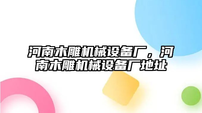 河南木雕機械設(shè)備廠，河南木雕機械設(shè)備廠地址