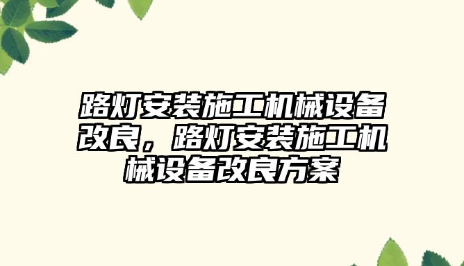 路燈安裝施工機械設(shè)備改良，路燈安裝施工機械設(shè)備改良方案