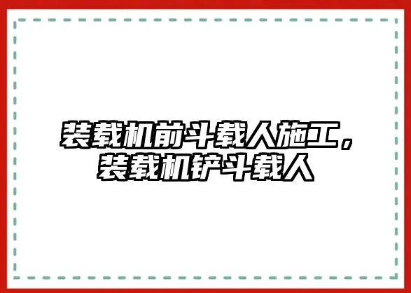 裝載機前斗載人施工，裝載機鏟斗載人