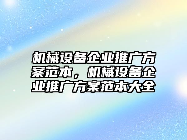 機械設(shè)備企業(yè)推廣方案范本，機械設(shè)備企業(yè)推廣方案范本大全