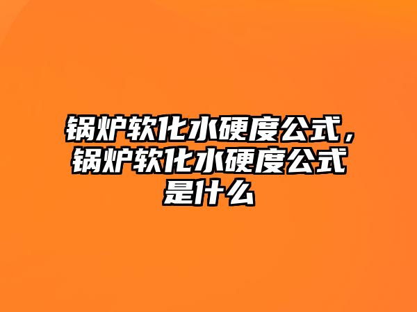 鍋爐軟化水硬度公式，鍋爐軟化水硬度公式是什么