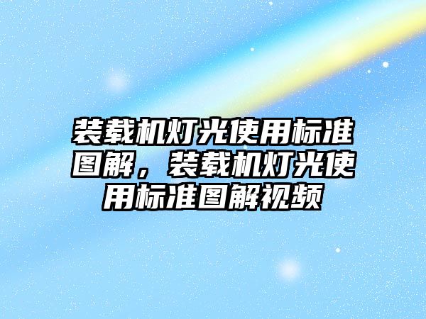 裝載機燈光使用標準圖解，裝載機燈光使用標準圖解視頻