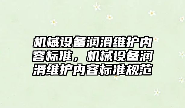 機械設備潤滑維護內容標準，機械設備潤滑維護內容標準規(guī)范