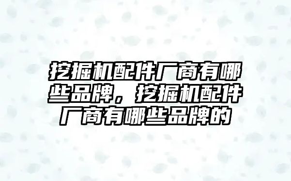 挖掘機(jī)配件廠商有哪些品牌，挖掘機(jī)配件廠商有哪些品牌的