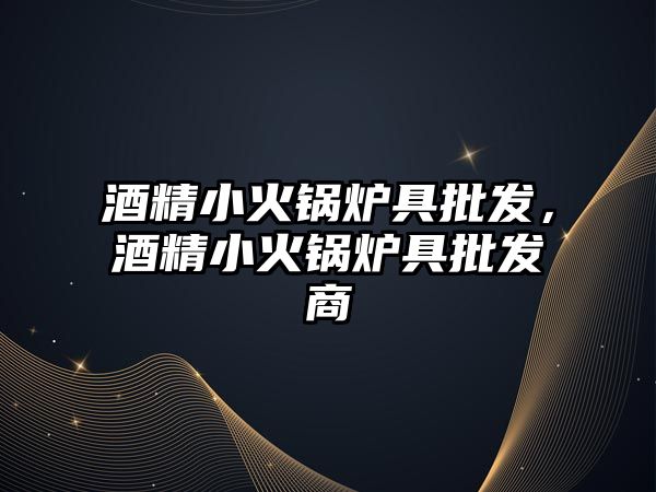 酒精小火鍋爐具批發(fā)，酒精小火鍋爐具批發(fā)商