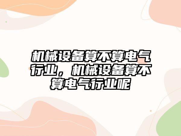 機械設備算不算電氣行業(yè)，機械設備算不算電氣行業(yè)呢