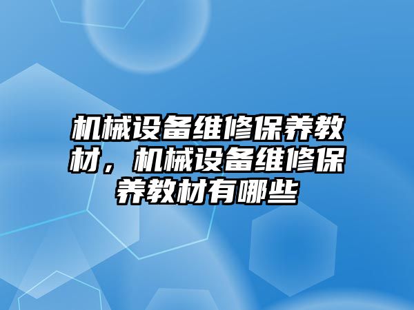 機械設(shè)備維修保養(yǎng)教材，機械設(shè)備維修保養(yǎng)教材有哪些