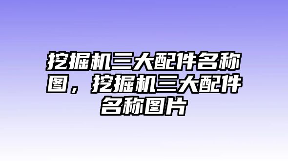 挖掘機(jī)三大配件名稱圖，挖掘機(jī)三大配件名稱圖片