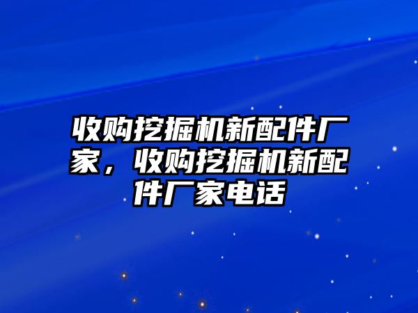 收購挖掘機新配件廠家，收購挖掘機新配件廠家電話