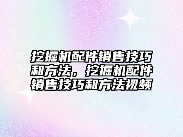 挖掘機(jī)配件銷售技巧和方法，挖掘機(jī)配件銷售技巧和方法視頻