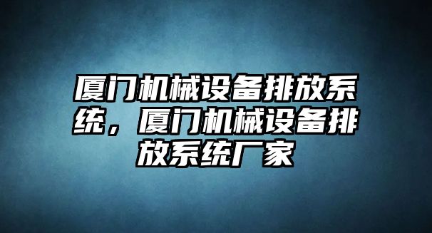 廈門機械設備排放系統(tǒng)，廈門機械設備排放系統(tǒng)廠家