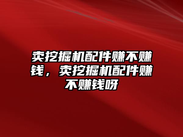 賣挖掘機配件賺不賺錢，賣挖掘機配件賺不賺錢呀