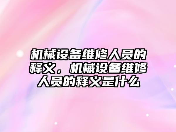 機械設(shè)備維修人員的釋義，機械設(shè)備維修人員的釋義是什么